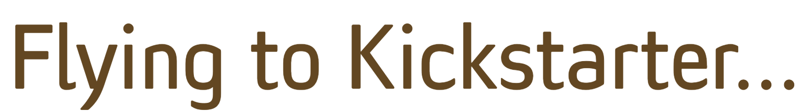 Flying to Kickstarter...
